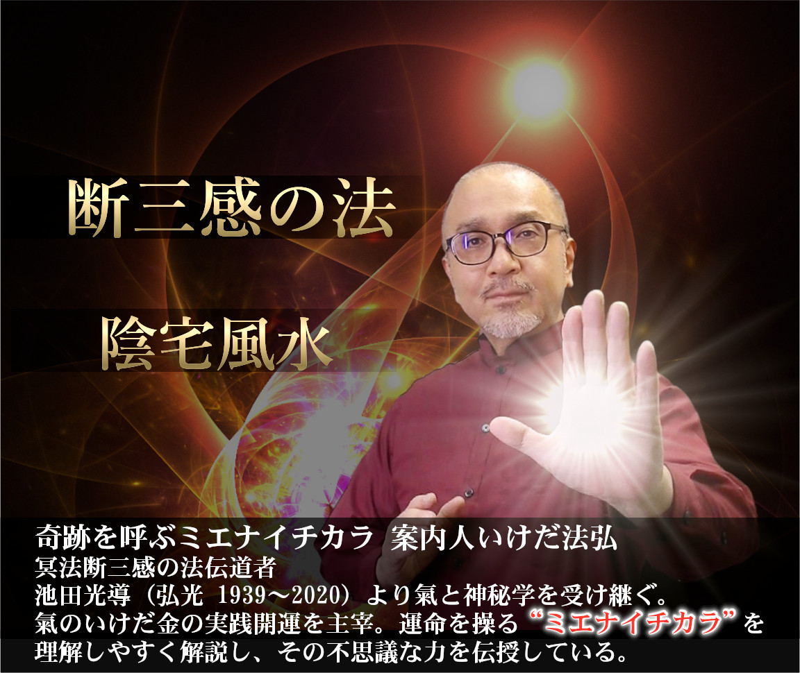 奇跡を呼ぶミエナイチカラ 案内人 いけだ法弘。冥法断三感の法 伝導者。池田光導より氣と神秘学を受け継ぐ。運命を操るミエナイチカラを理解しやすく解説し、その不思議な力を伝授している。